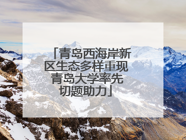 青岛西海岸新区生态多样重现 青岛大学率先切题助力