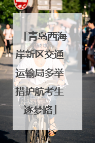 青岛西海岸新区交通运输局多举措护航考生逐梦路