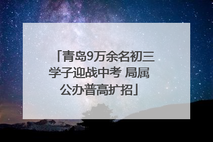 青岛9万余名初三学子迎战中考 局属公办普高扩招