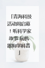 青海科技活动周启幕！听科学家故事 玩机器狗学科普