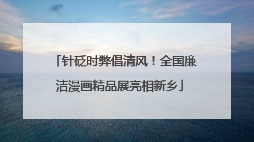 针砭时弊倡清风！全国廉洁漫画精品展亮相新乡