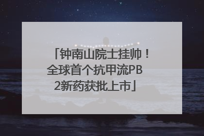 钟南山院士挂帅！全球首个抗甲流PB2新药获批上市