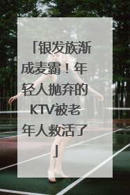 银发族渐成麦霸！年轻人抛弃的KTV被老年人救活了