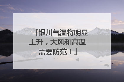 银川气温将明显上升，大风和高温需要防范！