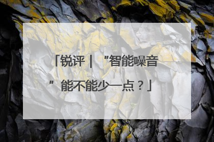 锐评｜“智能噪音”能不能少一点？