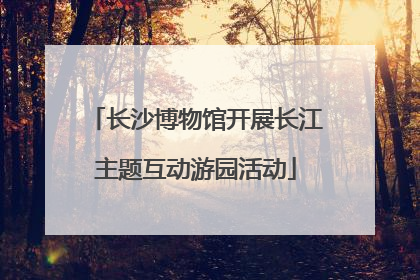 长沙博物馆开展长江主题互动游园活动