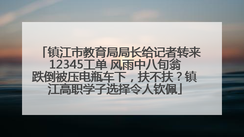 镇江市教育局局长给记者转来12345工单 风雨中八旬翁跌倒被压电瓶车下，扶不扶？镇江高职学子选择令人钦佩