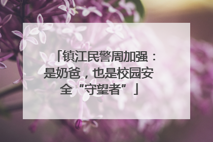 镇江民警周加强：是奶爸，也是校园安全“守望者”