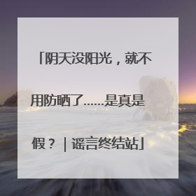 阴天没阳光，就不用防晒了……是真是假？｜谣言终结站