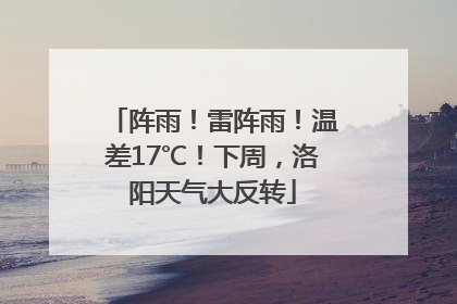 阵雨！雷阵雨！温差17℃！下周，洛阳天气大反转