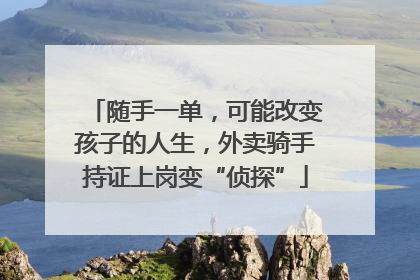 随手一单，可能改变孩子的人生，外卖骑手持证上岗变“侦探”