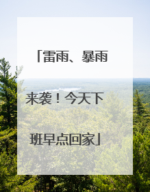 雷雨、暴雨来袭！今天下班早点回家
