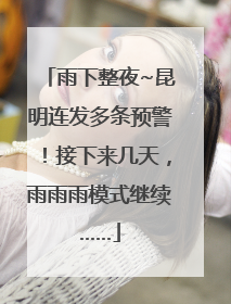 雨下整夜~昆明连发多条预警！接下来几天，雨雨雨模式继续……