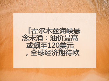 霍尔木兹海峡悬念未消：油价最高或飙至120美元，全球经济期待欧佩克“加油”