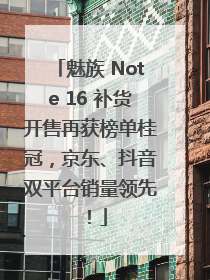 魅族 Note 16 补货开售再获榜单桂冠，京东、抖音双平台销量领先！
