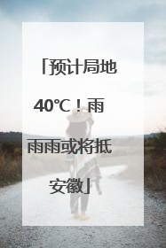 预计局地40℃！雨雨雨或将抵安徽
