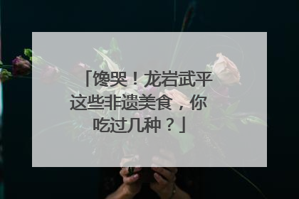 馋哭！龙岩武平这些非遗美食，你吃过几种？