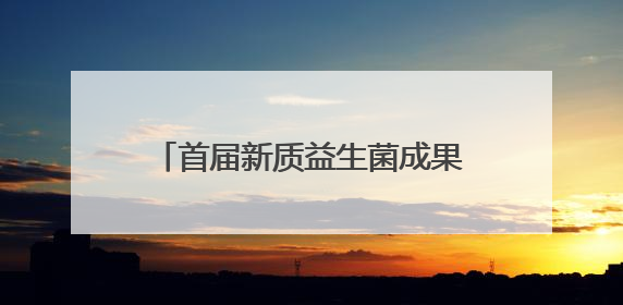 首届新质益生菌成果转化峰会在合肥召开