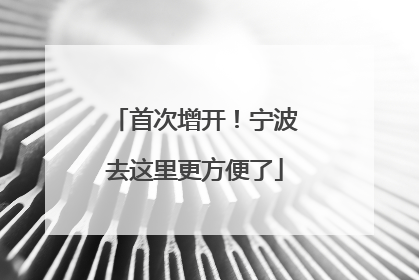 首次增开！宁波去这里更方便了