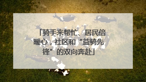 骑手来帮忙、居民倍暖心，社区和“益骑先锋”的双向奔赴