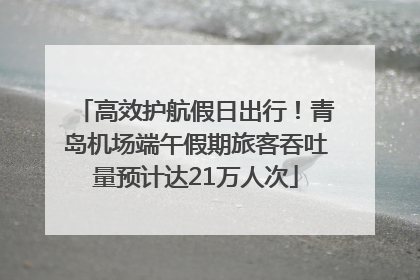 高效护航假日出行！青岛机场端午假期旅客吞吐量预计达21万人次