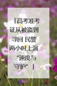 高考准考证从被盗到寻回 民警两小时上演 “速度与守护”
