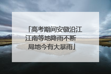 高考期间安徽沿江江南等地降雨不断 局地今有大暴雨