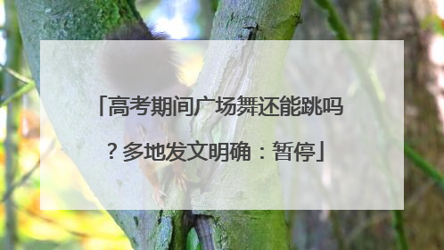 高考期间广场舞还能跳吗？多地发文明确：暂停