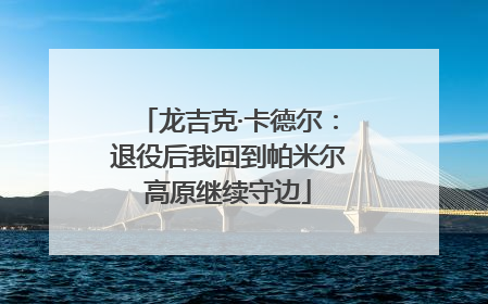 龙吉克·卡德尔：退役后我回到帕米尔高原继续守边