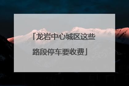 龙岩中心城区这些路段停车要收费