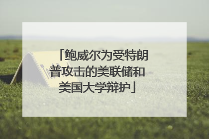 鲍威尔为受特朗普攻击的美联储和美国大学辩护