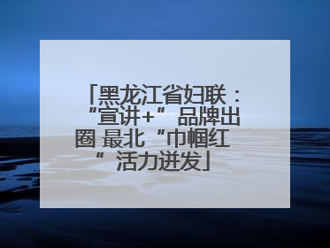 黑龙江省妇联：“宣讲+”品牌出圈 最北“巾帼红”活力迸发
