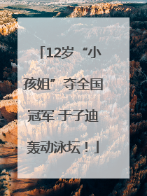 12岁“小孩姐”夺全国冠军 于子迪轰动泳坛！