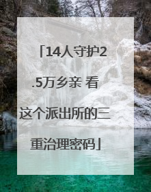 14人守护2.5万乡亲 看这个派出所的三重治理密码
