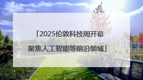 2025伦敦科技周开幕 聚焦人工智能等前沿领域