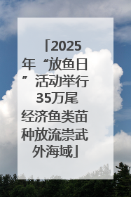 2025年“放鱼日”活动举行 35万尾经济鱼类苗种放流崇武外海域
