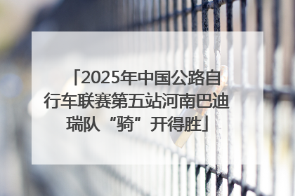 2025年中国公路自行车联赛第五站河南巴迪瑞队“骑”开得胜