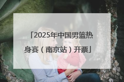 2025年中国男篮热身赛（南京站）开票