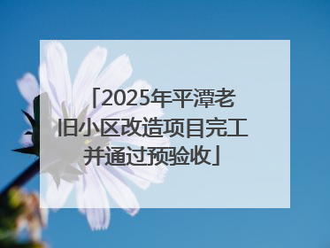 2025年平潭老旧小区改造项目完工并通过预验收