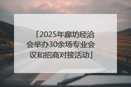 2025年廊坊经洽会举办30余场专业会议和招商对接活动