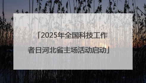 2025年全国科技工作者日河北省主场活动启动
