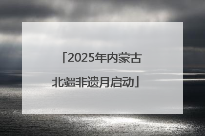 2025年内蒙古北疆非遗月启动