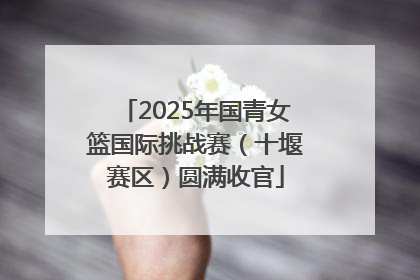 2025年国青女篮国际挑战赛（十堰赛区）圆满收官