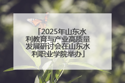 2025年山东水利教育与产业高质量发展研讨会在山东水利职业学院举办
