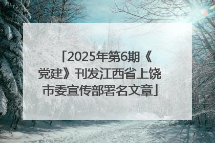 2025年第6期《党建》刊发江西省上饶市委宣传部署名文章