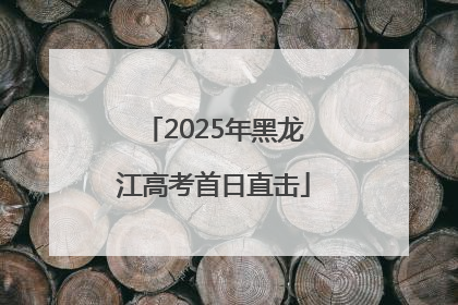 2025年黑龙江高考首日直击
