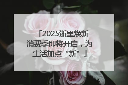 2025浙里焕新消费季即将开启，为生活加点“新”