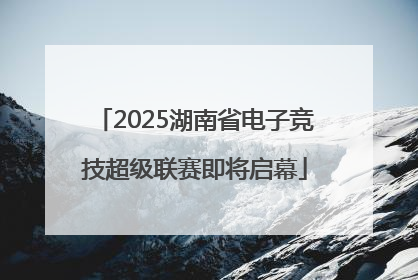 2025湖南省电子竞技超级联赛即将启幕