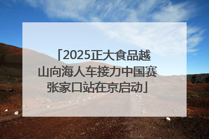 2025正大食品越山向海人车接力中国赛张家口站在京启动