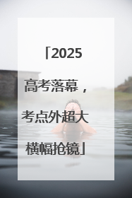 2025高考落幕，考点外超大横幅抢镜